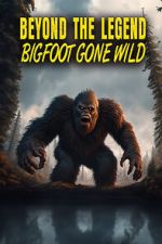 Beyond the Legend: Bigfoot Gone Wild projectfreetv